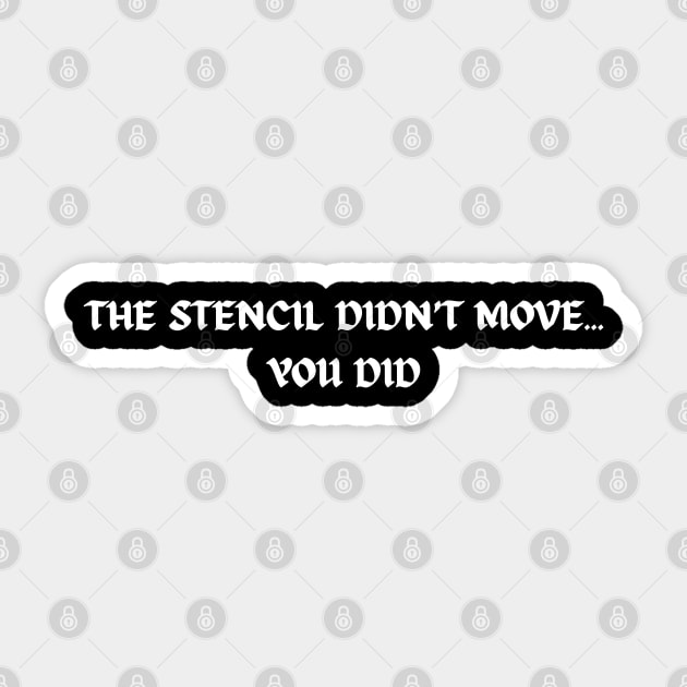 The stencil didn't move... You did Sticker by Demian Stipatio